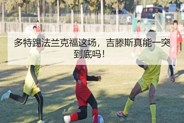 多特踢法兰克福这场，吉滕斯真能一突到底吗！