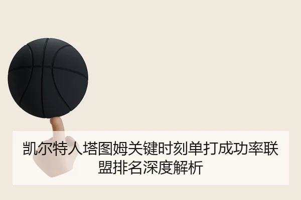凯尔特人塔图姆关键时刻单打成功率联盟排名深度解析