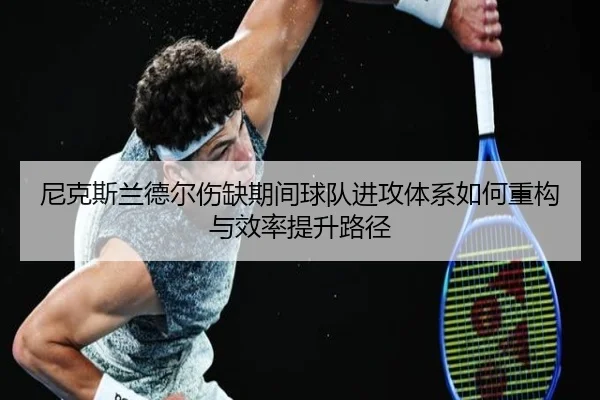 尼克斯兰德尔伤缺期间球队进攻体系如何重构与效率提升路径