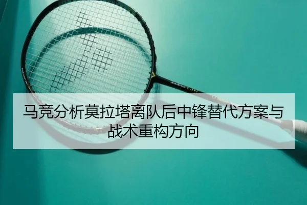 马竞分析莫拉塔离队后中锋替代方案与战术重构方向