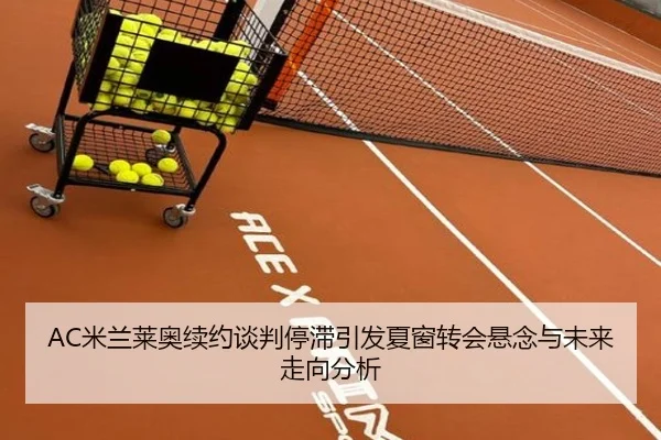 AC米兰莱奥续约谈判停滞引发夏窗转会悬念与未来走向分析